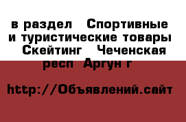  в раздел : Спортивные и туристические товары » Скейтинг . Чеченская респ.,Аргун г.